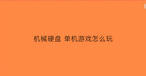 “机械硬盘单机游戏怎么玩(机械硬盘玩大型单机游戏)